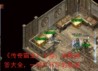 《传奇霸业》手游:攻略问答大全,一网打尽你的疑惑 《传奇霸业》手游:攻略问答大全,一网打尽你的疑惑