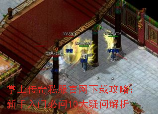 掌上传奇私服官网下载攻略:新手入门必问10大疑问解析 掌上传奇私服官网下载攻略:新手入门必问10大疑问解析