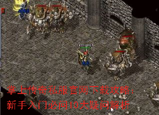 掌上传奇私服官网下载攻略:新手入门必问10大疑问解析 掌上传奇私服官网下载攻略:新手入门必问10大疑问解析