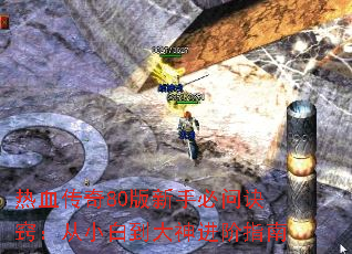 热血传奇80版新手必问诀窍:从小白到大神进阶指南 热血传奇80版新手必问诀窍:从小白到大神进阶指南