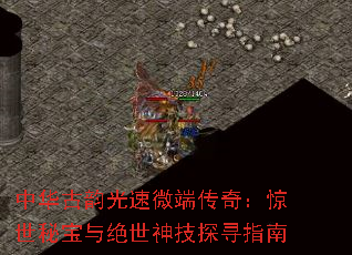 中华古韵光速微端传奇:惊世秘宝与绝世神技探寻指南 中华古韵光速微端传奇:惊世秘宝与绝世神技探寻指南