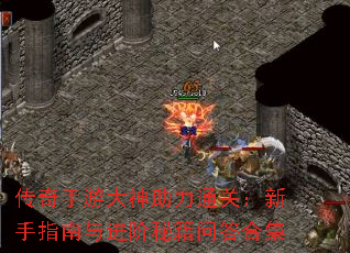 传奇手游大神助力通关:新手指南与进阶秘籍问答合集 传奇手游大神助力通关:新手指南与进阶秘籍问答合集