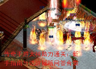 传奇手游大神助力通关:新手指南与进阶秘籍问答合集 传奇手游大神助力通关:新手指南与进阶秘籍问答合集