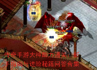 传奇手游大神助力通关:新手指南与进阶秘籍问答合集 传奇手游大神助力通关:新手指南与进阶秘籍问答合集