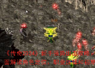 《传奇2024》新手强势出击攻略:全面解读角色定位、职业选择和初期玩法 《传奇2024》新手强势出击攻略:全面解读角色定位、职业选择和初期玩法