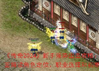 《传奇2024》新手强势出击攻略:全面解读角色定位、职业选择和初期玩法 《传奇2024》新手强势出击攻略:全面解读角色定位、职业选择和初期玩法