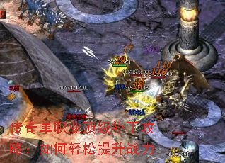 传奇单职业顶级补丁攻略:如何轻松提升战力 传奇单职业顶级补丁攻略:如何轻松提升战力