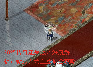 2025传奇迷失版本深度解析:新服开荒至登顶全攻略 2025传奇迷失版本深度解析:新服开荒至登顶全攻略