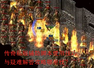 传奇私服辅助脚本使用技巧与疑难解答攻略哪里找? 传奇私服辅助脚本使用技巧与疑难解答攻略哪里找?