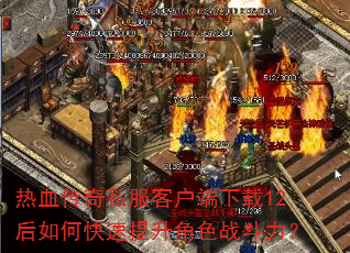热血传奇私服客户端下载12后如何快速提升角色战斗力? 热血传奇私服客户端下载12后如何快速提升角色战斗力?