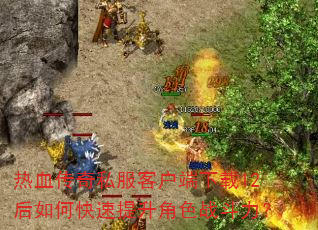 热血传奇私服客户端下载12后如何快速提升角色战斗力? 热血传奇私服客户端下载12后如何快速提升角色战斗力?