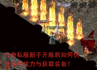 传奇私服新手开服后如何快速提升战力与获取装备? 传奇私服新手开服后如何快速提升战力与获取装备?