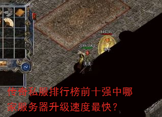 传奇私服排行榜前十强中哪家服务器升级速度最快? 传奇私服排行榜前十强中哪家服务器升级速度最快?
