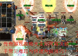 传奇游戏攻略大全如何解决新手常见难题与快速升级技巧? 传奇游戏攻略大全如何解决新手常见难题与快速升级技巧?