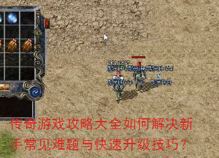 传奇游戏攻略大全如何解决新手常见难题与快速升级技巧? 传奇游戏攻略大全如何解决新手常见难题与快速升级技巧?