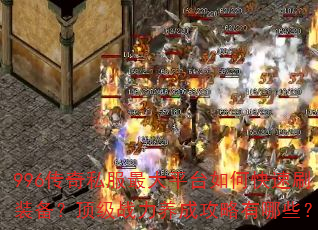 996传奇私服最大平台如何快速刷装备?顶级战力养成攻略有哪些? 996传奇私服最大平台如何快速刷装备?顶级战力养成攻略有哪些?