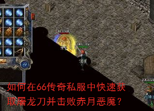 如何在66传奇私服中快速获取屠龙刀并击败赤月恶魔? 如何在66传奇私服中快速获取屠龙刀并击败赤月恶魔?