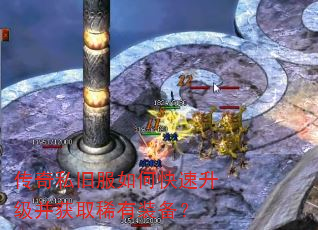 传奇私旧服如何快速升级并获取稀有装备? 传奇私旧服如何快速升级并获取稀有装备?