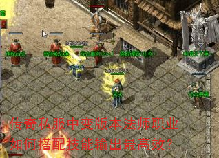 传奇私服中变版本法师职业如何搭配技能输出最高效? 传奇私服中变版本法师职业如何搭配技能输出最高效?