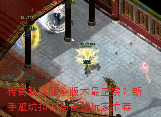 传奇私服哪个版本最正宗?新手避坑指南与资深玩家推荐 传奇私服哪个版本最正宗?新手避坑指南与资深玩家推荐