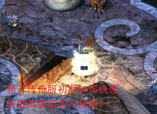 新开传奇服初期如何快速获取高级装备与技能? 新开传奇服初期如何快速获取高级装备与技能?