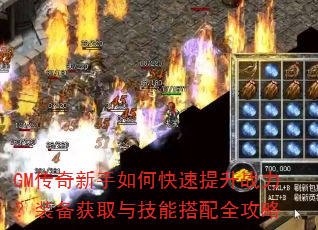 GM传奇新手如何快速提升战力?装备获取与技能搭配全攻略 GM传奇新手如何快速提升战力?装备获取与技能搭配全攻略