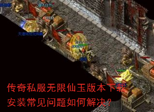 传奇私服无限仙玉版本下载安装常见问题如何解决? 传奇私服无限仙玉版本下载安装常见问题如何解决?