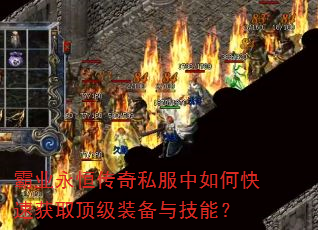 霸业永恒传奇私服中如何快速获取顶级装备与技能? 霸业永恒传奇私服中如何快速获取顶级装备与技能?