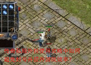 传奇私服外挂使用攻略中如何避免封号并提升游戏效率? 传奇私服外挂使用攻略中如何避免封号并提升游戏效率?