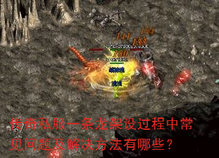 传奇私服一条龙架设过程中常见问题及解决方法有哪些? 传奇私服一条龙架设过程中常见问题及解决方法有哪些?