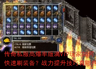 传奇私服高爆率版满VIP玩家如何快速刷装备?战力提升技巧有哪些? 传奇私服高爆率版满VIP玩家如何快速刷装备?战力提升技巧有哪些?