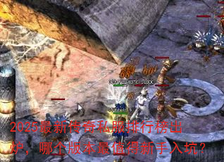 2025最新传奇私服排行榜出炉,哪个版本最值得新手入坑? 2025最新传奇私服排行榜出炉,哪个版本最值得新手入坑?