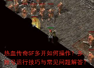 热血传奇SF多开如何操作?多账号运行技巧与常见问题解答? 热血传奇SF多开如何操作?多账号运行技巧与常见问题解答?