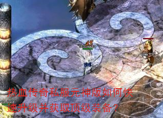 热血传奇私服元神版如何快速升级并获取顶级装备? 热血传奇私服元神版如何快速升级并获取顶级装备?