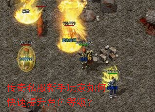 传奇私服新手玩家如何快速提升角色等级? 传奇私服新手玩家如何快速提升角色等级?