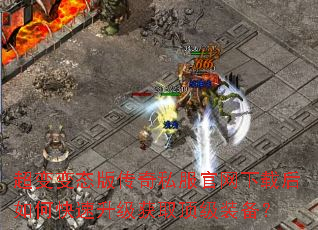 超变变态版传奇私服官网下载后如何快速升级获取顶级装备? 超变变态版传奇私服官网下载后如何快速升级获取顶级装备?