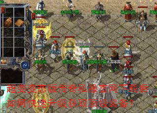 超变变态版传奇私服官网下载后如何快速升级获取顶级装备? 超变变态版传奇私服官网下载后如何快速升级获取顶级装备?