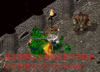 超变变态版传奇私服官网下载后如何快速升级获取顶级装备? 超变变态版传奇私服官网下载后如何快速升级获取顶级装备?