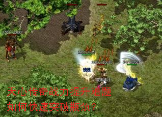 天心传奇战力提升难题如何快速突破瓶颈? 天心传奇战力提升难题如何快速突破瓶颈?