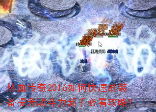 热血传奇2016如何快速刷装备提升战斗力新手必看攻略? 热血传奇2016如何快速刷装备提升战斗力新手必看攻略?
