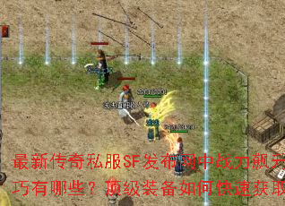 最新传奇私服SF发布网中战力飙升技巧有哪些?顶级装备如何快速获取? 最新传奇私服SF发布网中战力飙升技巧有哪些?顶级装备如何快速获取?