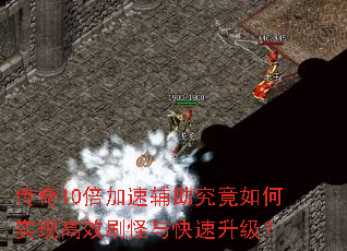 传奇10倍加速辅助究竟如何实现高效刷怪与快速升级? 传奇10倍加速辅助究竟如何实现高效刷怪与快速升级?