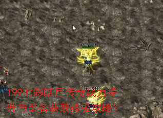 199七彩皓月传奇战力提升与装备获取终极攻略? 199七彩皓月传奇战力提升与装备获取终极攻略?