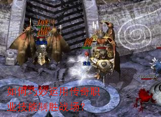如何巧妙运用传奇职业技能制胜战场? 如何巧妙运用传奇职业技能制胜战场?