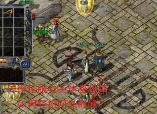 传奇私服42关终极秘籍:如何轻松问鼎巅峰? 传奇私服42关终极秘籍:如何轻松问鼎巅峰?