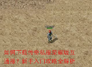 如何下载传奇私服荣耀版互通服?新手入门攻略全解析 如何下载传奇私服荣耀版互通服?新手入门攻略全解析
