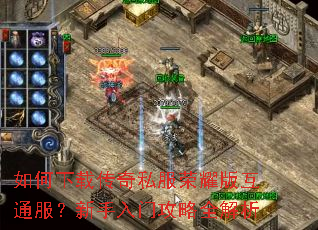 如何下载传奇私服荣耀版互通服?新手入门攻略全解析 如何下载传奇私服荣耀版互通服?新手入门攻略全解析
