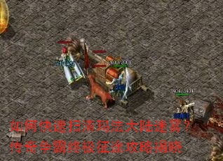 如何快速扫清玛法大陆迷雾?传奇争霸终极征途攻略揭晓 如何快速扫清玛法大陆迷雾?传奇争霸终极征途攻略揭晓