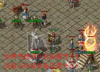 如何快速提升装备属性?打造极品神装的秘诀是什么? 如何快速提升装备属性?打造极品神装的秘诀是什么?