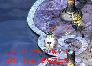 传奇私服公益服GM版新手攻略:十问百答快速上手? 传奇私服公益服GM版新手攻略:十问百答快速上手?